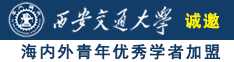 日韩插B诚邀海内外青年优秀学者加盟西安交通大学